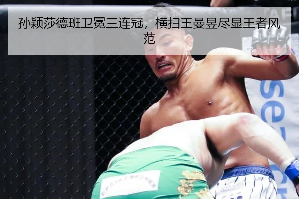 孙颖莎德班卫冕三连冠，横扫王曼昱尽显王者风范