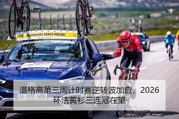温格高第三周计时赛逆转波加查，2026环法黄衫三连冠在望